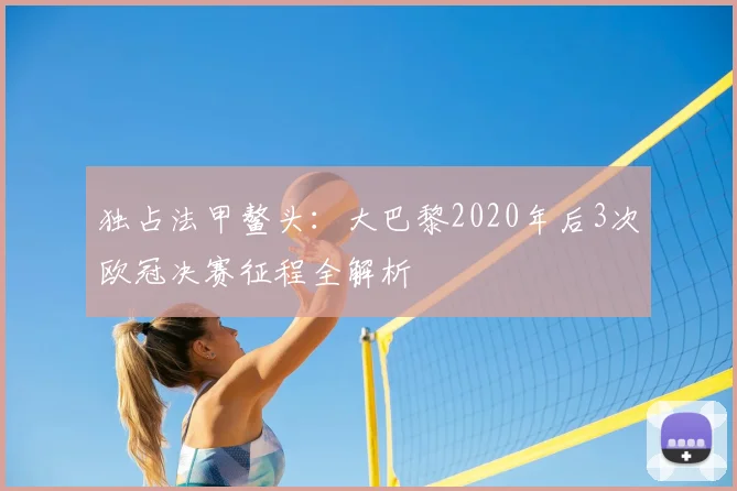 独占法甲鳌头：大巴黎2020年后3次欧冠决赛征程全解析