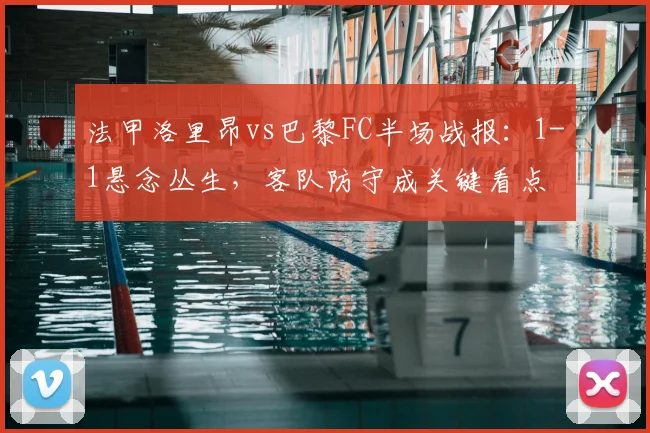 法甲洛里昂vs巴黎FC半场战报：1-1悬念丛生，客队防守成关键看点