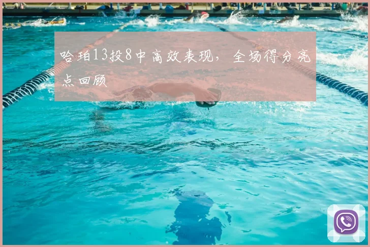 哈珀13投8中高效表现，全场得分亮点回顾