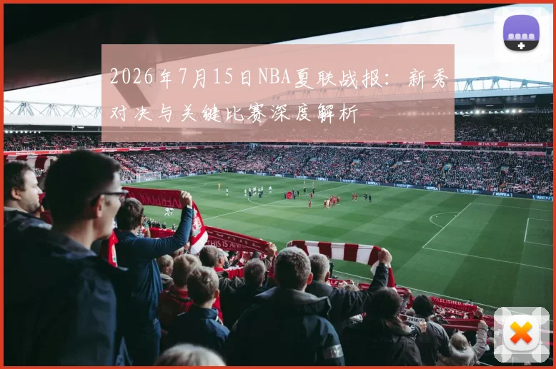 2026年7月15日NBA夏联战报:新秀对决与关键比赛深度解析