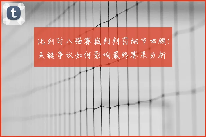 比利时八强赛裁判判罚细节回顾:关键争议如何影响最终赛果分析