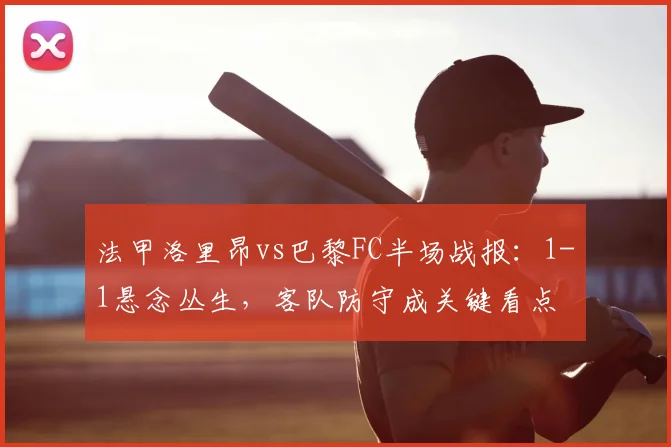 法甲洛里昂vs巴黎FC半场战报:1-1悬念丛生,客队防守成关键看点