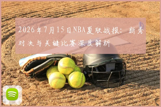 2026年7月15日NBA夏联战报:新秀对决与关键比赛深度解析