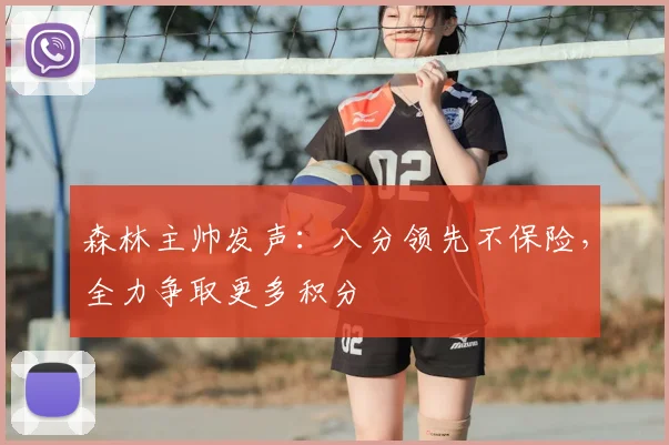 森林主帅发声:八分领先不保险,全力争取更多积分