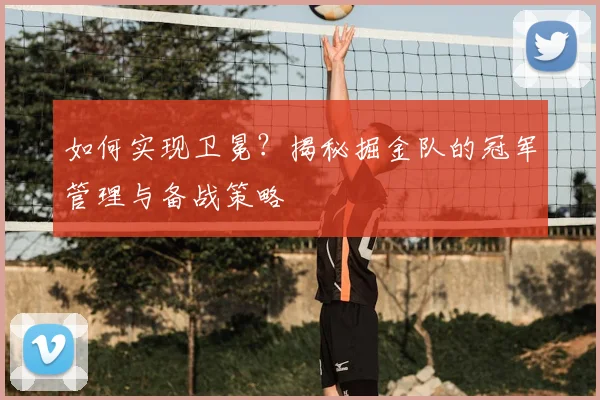 如何实现卫冕?揭秘掘金队的冠军管理与备战策略