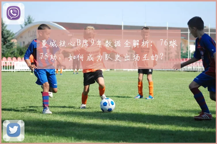曼城核心B席9年数据全解析:76球75助,如何成为队史出场王的?
