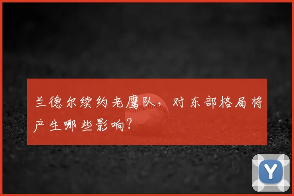 兰德尔续约老鹰队，对东部格局将产生哪些影响？