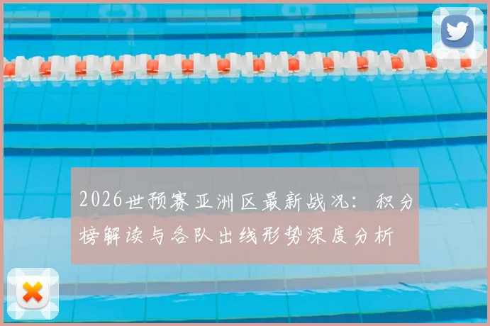 2026世预赛亚洲区最新战况:积分榜解读与各队出线形势深度分析