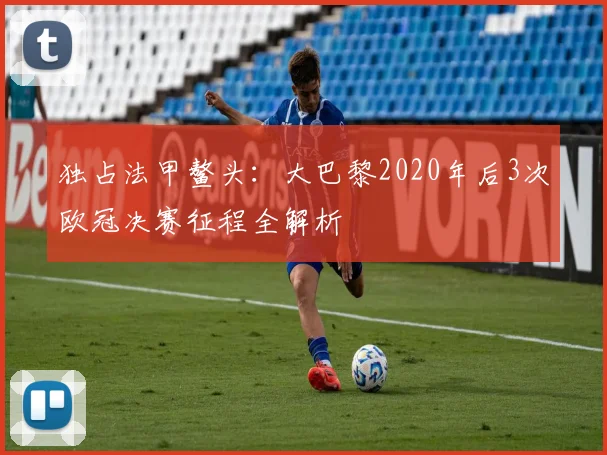 独占法甲鳌头：大巴黎2020年后3次欧冠决赛征程全解析
