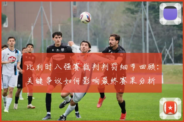 比利时八强赛裁判判罚细节回顾:关键争议如何影响最终赛果分析