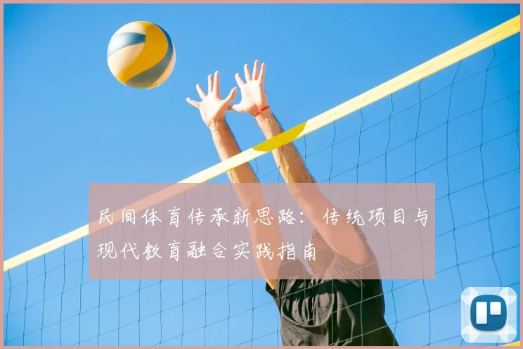 民间体育传承新思路:传统项目与现代教育融合实践指南